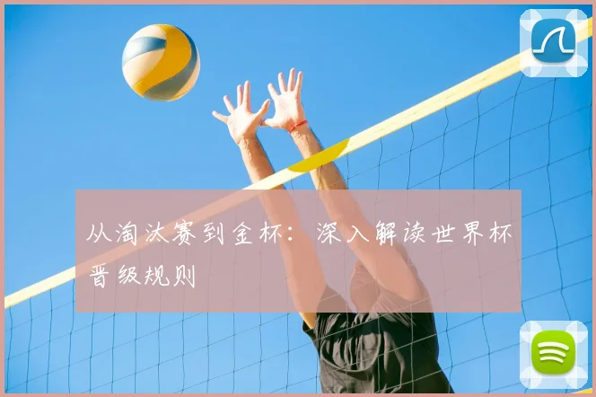 从淘汰赛到金杯：深入解读世界杯晋级规则