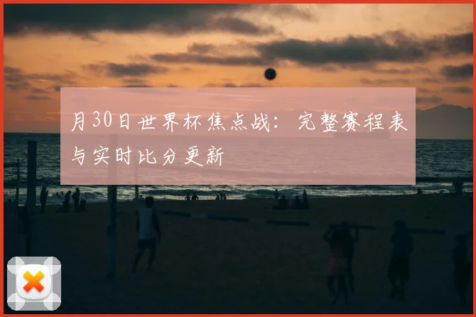 月30日世界杯焦点战:完整赛程表与实时比分更新