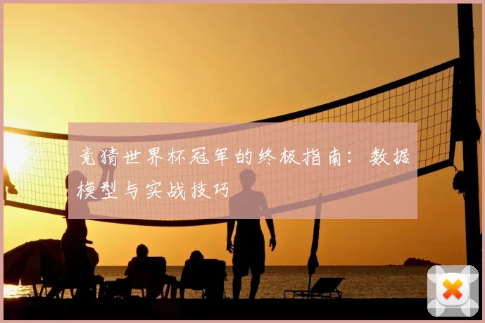 竞猜世界杯冠军的终极指南：数据模型与实战技巧