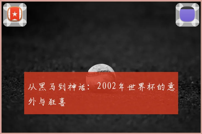 从黑马到神话：2002年世界杯的意外与狂喜