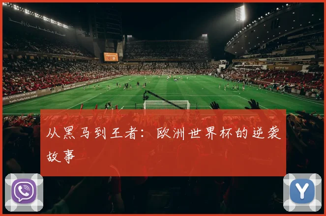 从黑马到王者：欧洲世界杯的逆袭故事