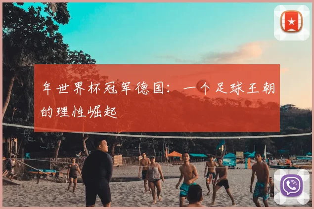 年世界杯冠军德国：一个足球王朝的理性崛起